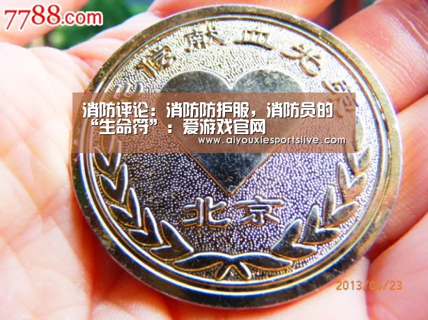 消防评论:消防防护服,消防员的“生命符”:爱游戏官网(图1) 爱游戏APP