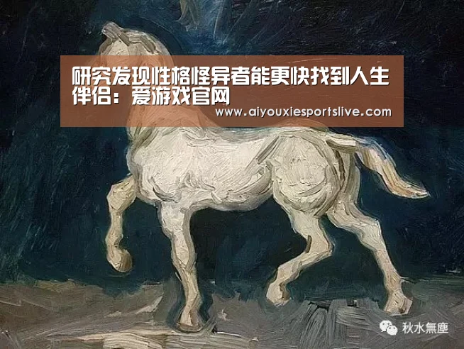 研究发现性格怪异者能更快找到人生伴侣:爱游戏官网(图1) 爱游戏电竞