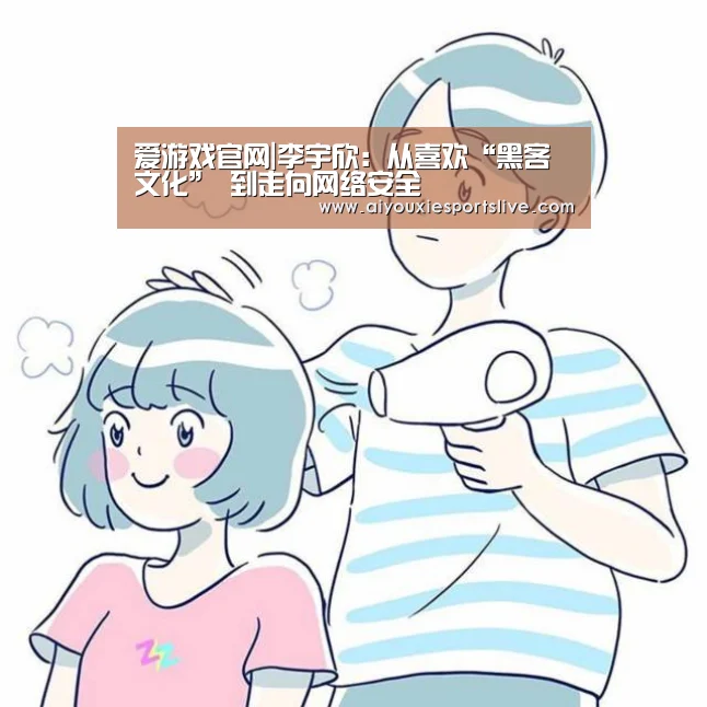 爱游戏官网|李宇欣:从喜欢“黑客文化” 到走向网络安全(图2) 爱游戏电竞