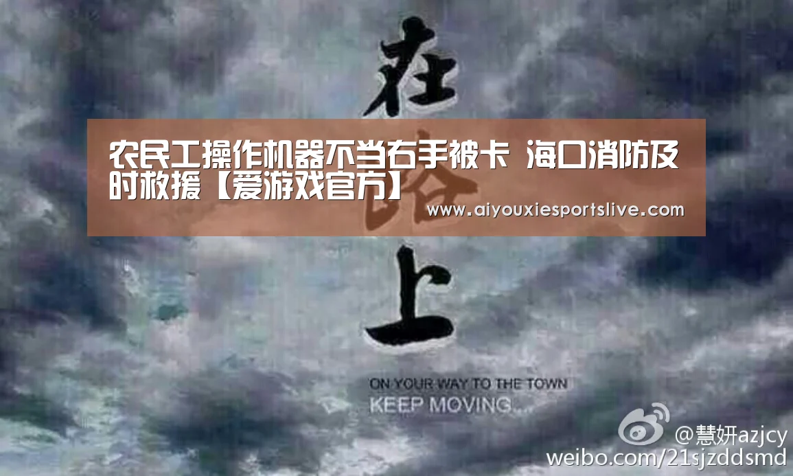 农民工操作机器不当右手被卡 海口消防及时救援【爱游戏官方】(图2) 爱游戏电竞