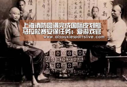 上海消防圆满完成国际皮划艇马拉松赛安保任务:爱游戏官方(图1) 爱游戏APP