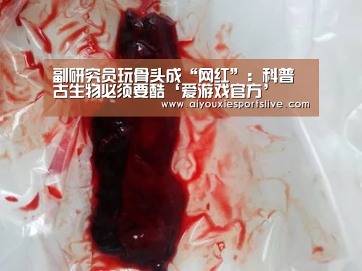 副研究员玩骨头成“网红”:科普古生物必须要酷‘爱游戏官方’(图3) 爱游戏官网