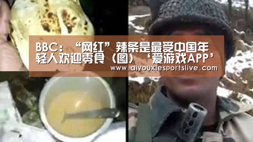BBC:“网红”辣条是最受中国年轻人欢迎零食(图)‘爱游戏APP’(图3) 爱游戏APP
